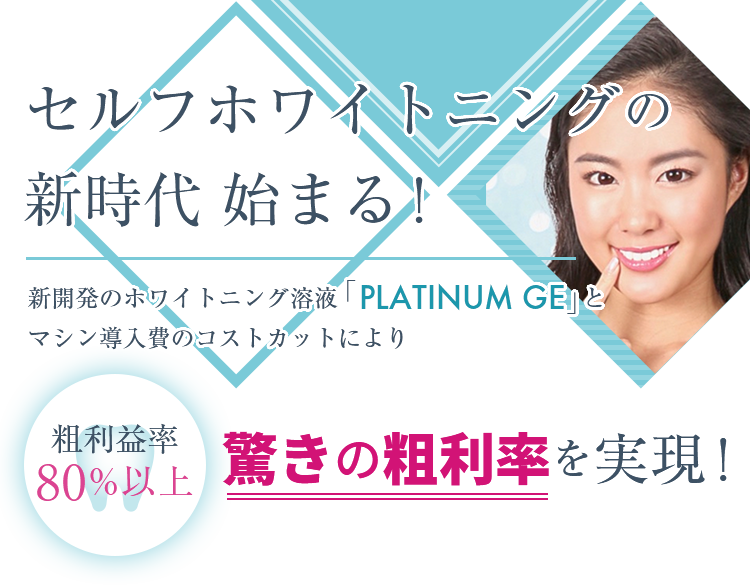 セルフホワイトニングの新時代始まる！　新開発のホワイトニング溶液「PLATINUM GE」とマシン導入費のコストカットにより粗利益率80%以上　驚きの粗利率を実現！