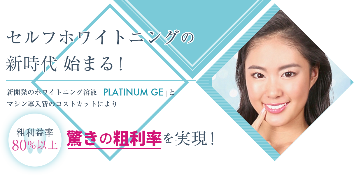 セルフホワイトニングの新時代始まる！　新開発のホワイトニング溶液「PLATINUM GE」とマシン導入費のコストカットにより粗利益率80%以上　驚きの粗利率を実現！