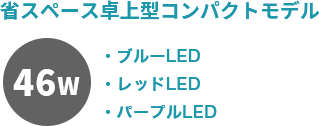 省スペース卓上型コンパクトモデル：46ワット　ブルーLED/レッドLED/パープルLED