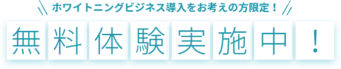 ホワイトニングビジネス導入をお考えの方限定！無料体験実施中！