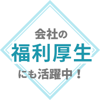 会社の福利厚生にも活躍中！